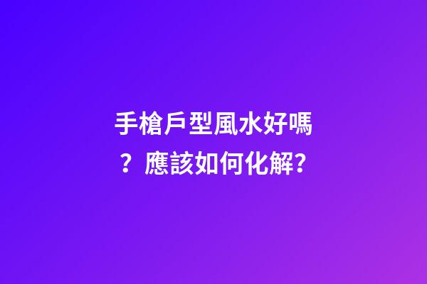 手槍戶型風水好嗎？應該如何化解？